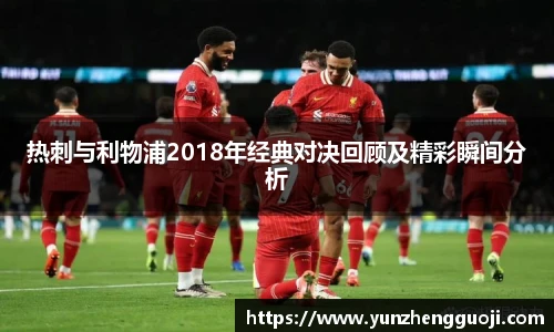 热刺与利物浦2018年经典对决回顾及精彩瞬间分析