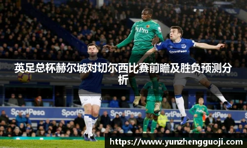 英足总杯赫尔城对切尔西比赛前瞻及胜负预测分析