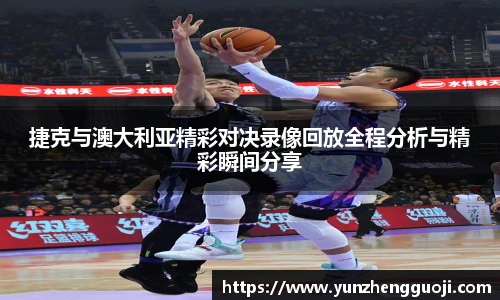 捷克与澳大利亚精彩对决录像回放全程分析与精彩瞬间分享